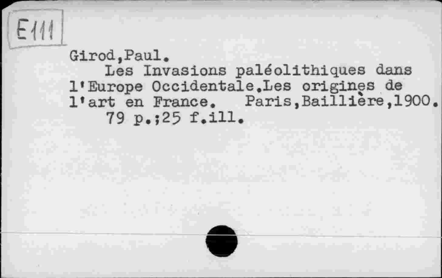 ﻿Girod,Paul.
Les Invasions paléolithiques dans l’Europe Occidentale.Les origines de l’art en France, Paris,Baillière,1900.
79 p.;25 f.ill.